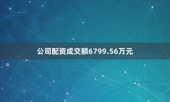 公司配资成交额6799.56万元