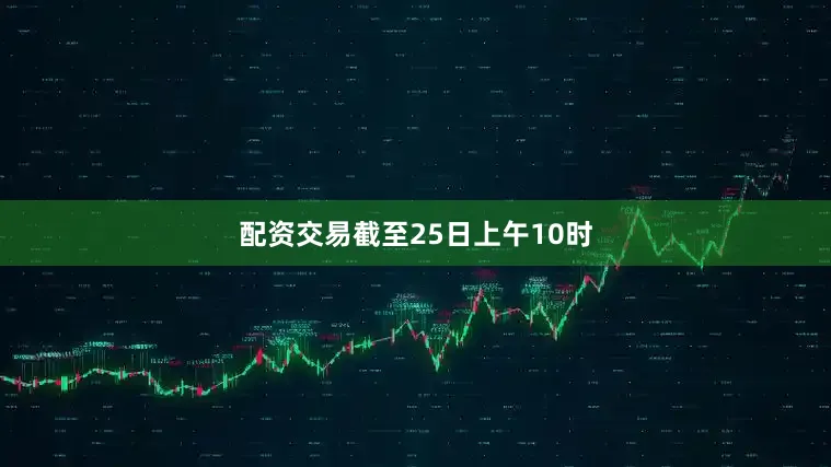 配资交易截至25日上午10时