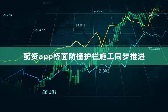 配资app桥面防撞护栏施工同步推进