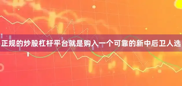 正规的炒股杠杆平台就是购入一个可靠的新中后卫人选