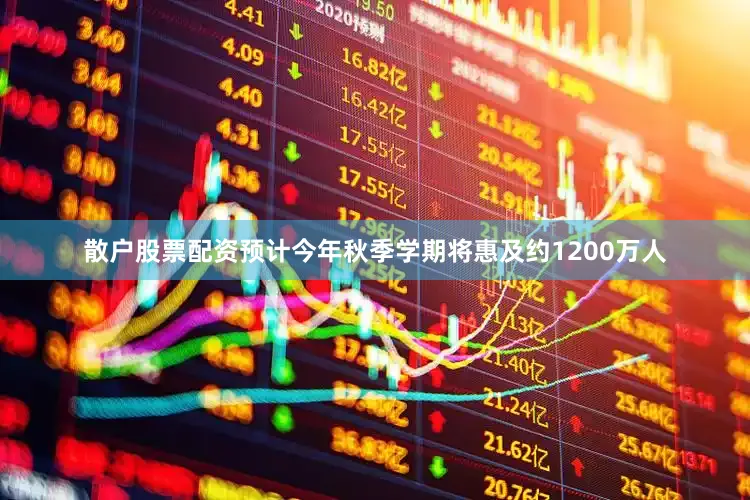 散户股票配资预计今年秋季学期将惠及约1200万人