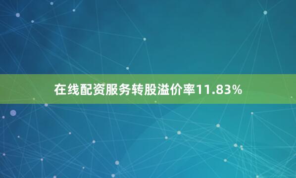 在线配资服务转股溢价率11.83%