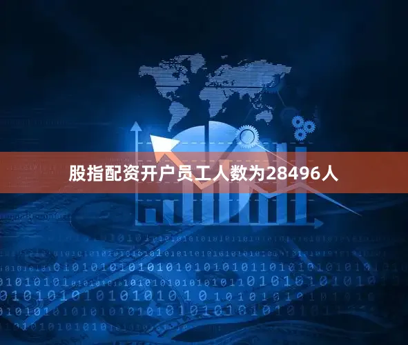 股指配资开户员工人数为28496人